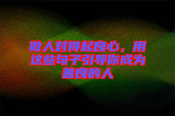 做人對得起良心，用這些句子引導(dǎo)你成為善良的人