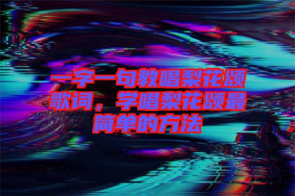 一字一句教唱梨花頌歌詞，學(xué)唱梨花頌最簡(jiǎn)單的方法