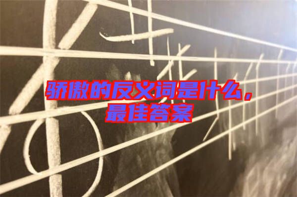 驕傲的反義詞是什么，最佳答案