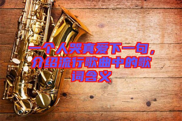 一個(gè)人哭真愛下一句，介紹流行歌曲中的歌詞含義