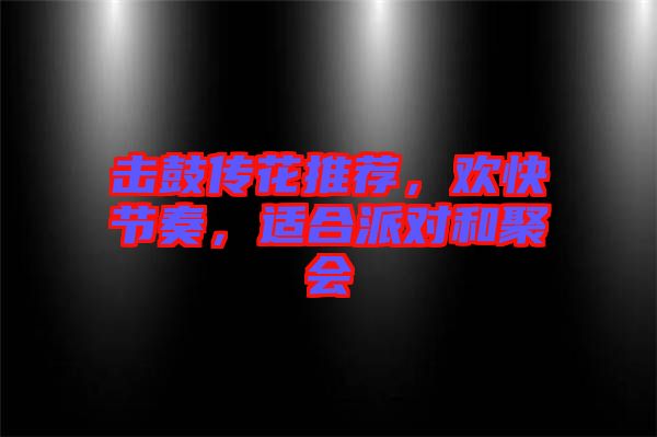擊鼓傳花推薦，歡快節(jié)奏，適合派對和聚會