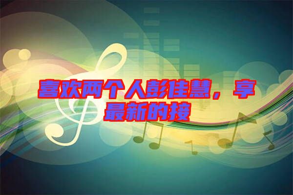 喜歡兩個(gè)人彭佳慧，享最新的接