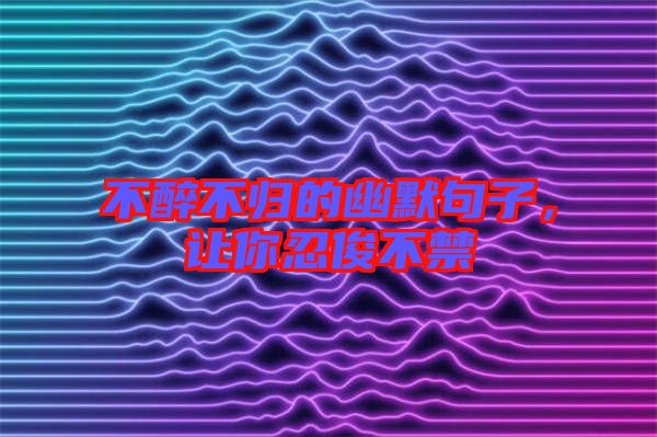 不醉不歸的幽默句子，讓你忍俊不禁