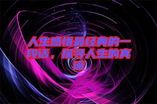 人生感悟最經(jīng)典的一段話，探尋人生的真諦
