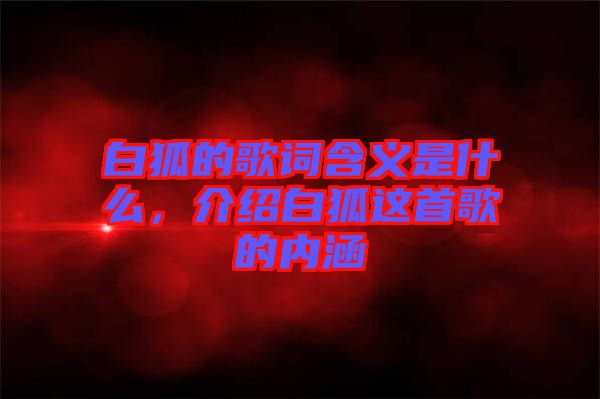 白狐的歌詞含義是什么，介紹白狐這首歌的內(nèi)涵