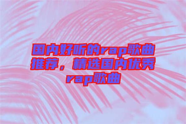 國內好聽的rap歌曲推薦，精選國內優(yōu)秀rap歌曲