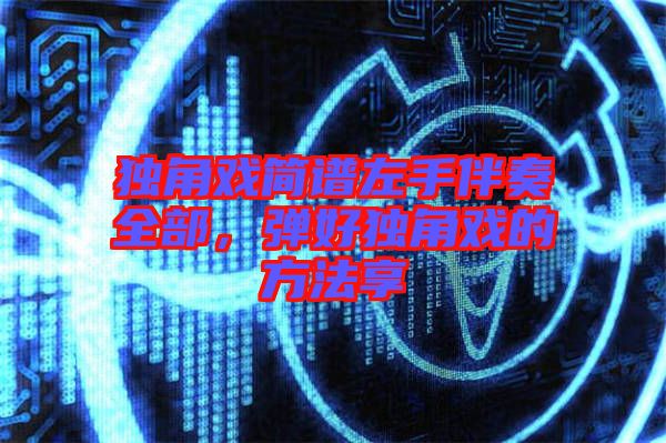 獨角戲簡譜左手伴奏全部，彈好獨角戲的方法享