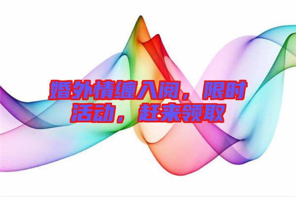 婚外情纏入閱，限時(shí)活動(dòng)，趕來領(lǐng)取