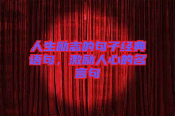 人生勵(lì)志的句子經(jīng)典語(yǔ)句，激勵(lì)人心的名言句