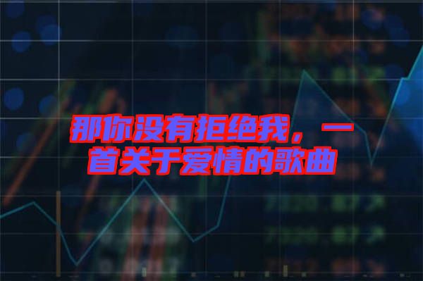 那你沒有拒絕我，一首關(guān)于愛情的歌曲