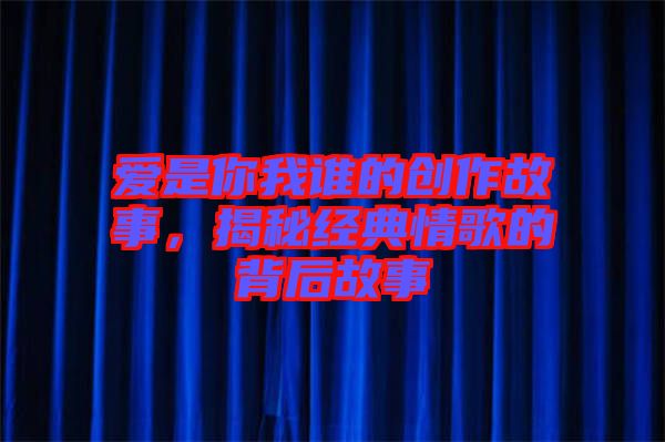 愛是你我誰的創(chuàng)作故事，揭秘經(jīng)典情歌的背后故事