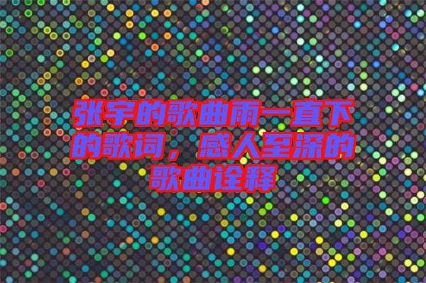 張宇的歌曲雨一直下的歌詞，感人至深的歌曲詮釋