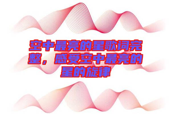 空中最亮的星歌詞完整，感受空中最亮的星的旋律