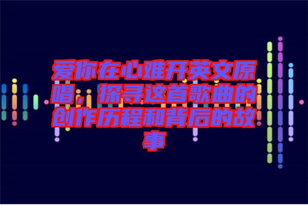 愛你在心難開英文原唱，探尋這首歌曲的創(chuàng)作歷程和背后的故事