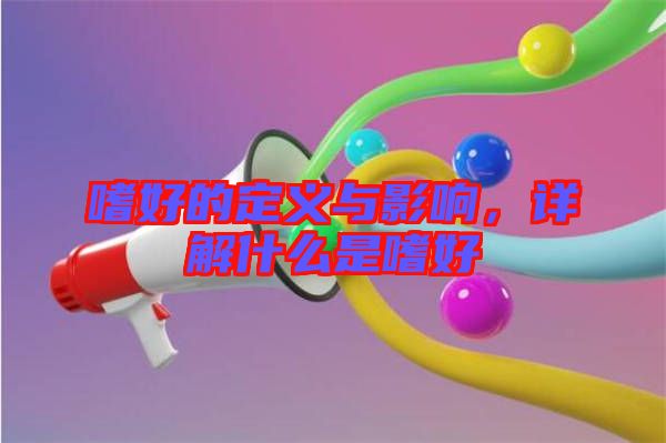 嗜好的定義與影響，詳解什么是嗜好