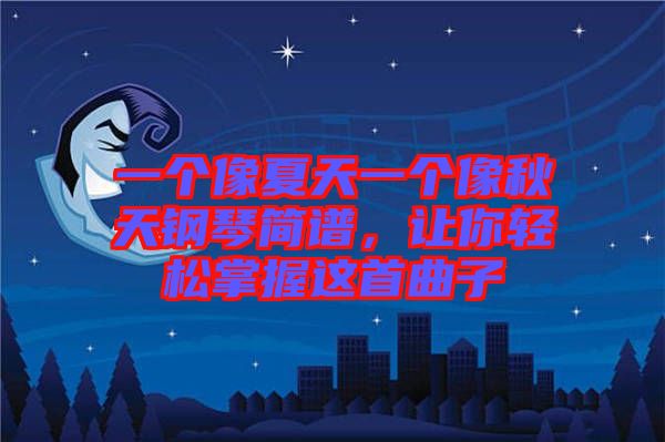 一個(gè)像夏天一個(gè)像秋天鋼琴簡譜，讓你輕松掌握這首曲子