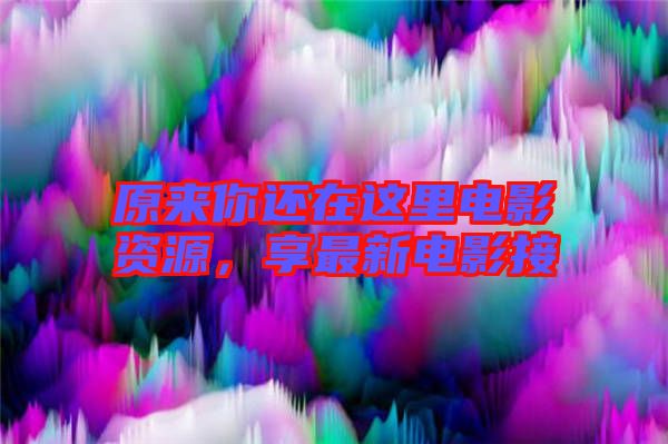 原來(lái)你還在這里電影資源，享最新電影接