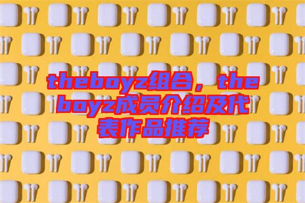 theboyz組合，theboyz成員介紹及代表作品推薦