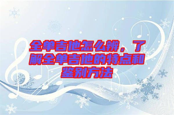 全單吉他怎么辨，了解全單吉他的特點和鑒別方法