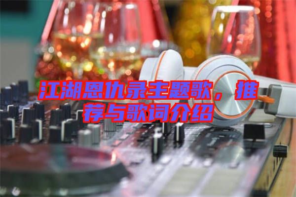 江湖恩仇錄主題歌，推薦與歌詞介紹