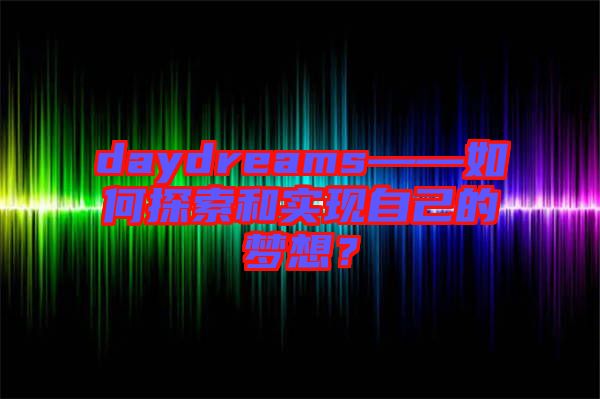 daydreams——如何探索和實現(xiàn)自己的夢想？