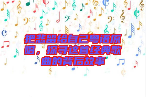 把悲留給自己粵語原唱，探尋這首經(jīng)典歌曲的背后故事