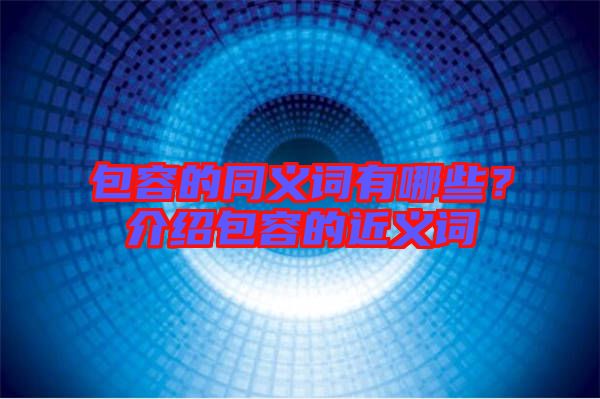 包容的同義詞有哪些？介紹包容的近義詞