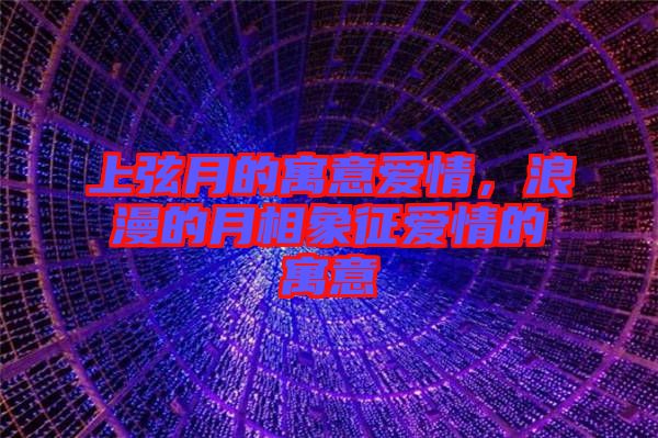 上弦月的寓意愛情，浪漫的月相象征愛情的寓意