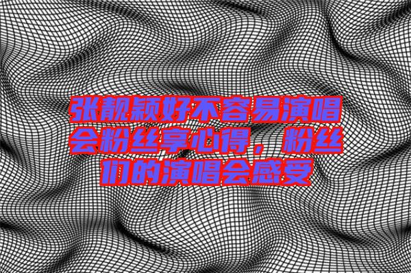 張靚穎好不容易演唱會(huì)粉絲享心得，粉絲們的演唱會(huì)感受