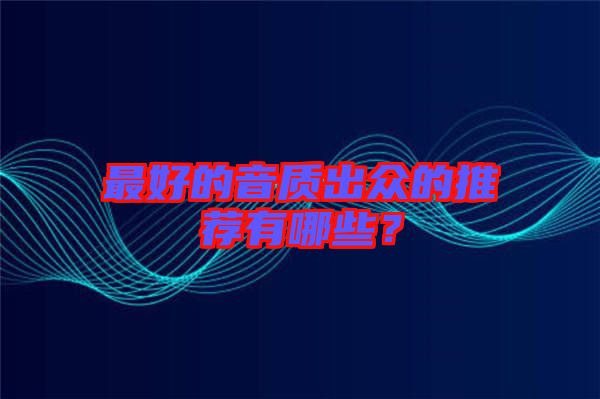 最好的音質(zhì)出眾的推薦有哪些？