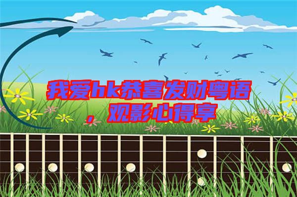 我愛hk恭喜發(fā)財(cái)粵語，觀影心得享