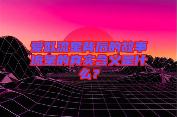 愛(ài)似流星背后的故事流星的真實(shí)含義是什么？