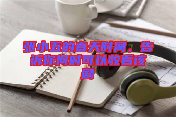 張小五的春天時(shí)間，告訴你何時(shí)可以收看該劇