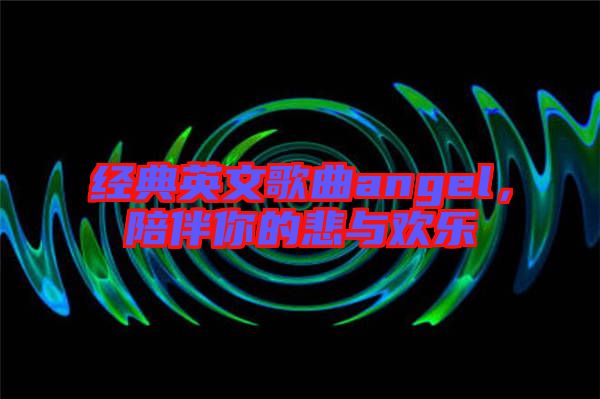 經(jīng)典英文歌曲angel，陪伴你的悲與歡樂