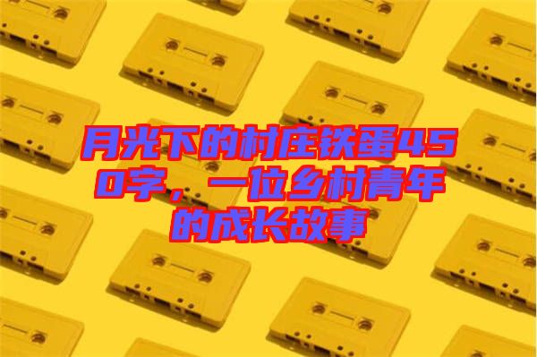 月光下的村莊鐵蛋450字，一位鄉(xiāng)村青年的成長故事