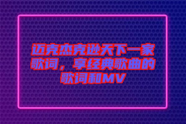 邁克杰克遜天下一家歌詞，享經(jīng)典歌曲的歌詞和MV