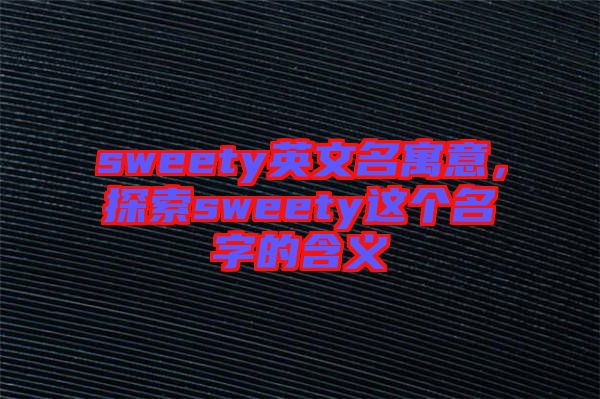 sweety英文名寓意，探索sweety這個(gè)名字的含義