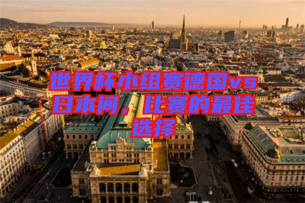 世界杯小組賽德國(guó)vs日本間，比賽的最佳選擇