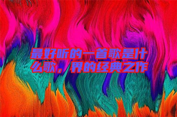 最好聽的一首歌是什么歌，界的經(jīng)典之作