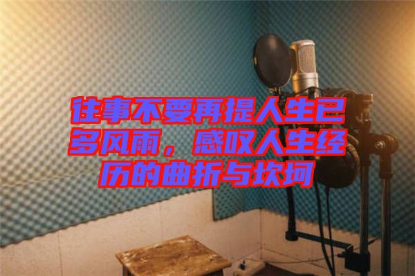 往事不要再提人生已多風(fēng)雨，感嘆人生經(jīng)歷的曲折與坎坷