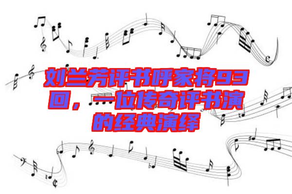 劉蘭芳評(píng)書(shū)呼家將93回，一位傳奇評(píng)書(shū)演的經(jīng)典演繹