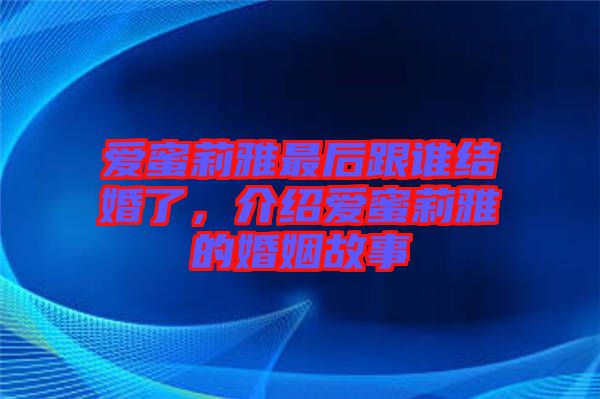 愛蜜莉雅最后跟誰結(jié)婚了，介紹愛蜜莉雅的婚姻故事
