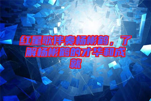 紅星歌伴奏楊彬鶴，了解楊彬鶴的才華和成就