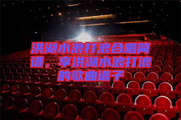 洪湖水浪打浪合唱簡(jiǎn)譜，享洪湖水浪打浪的歌曲譜子