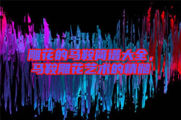 雕花的馬鞍簡譜大全，馬鞍雕花藝術的精髓