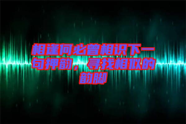 相逢何必曾相識下一句押韻，尋找相似的韻腳
