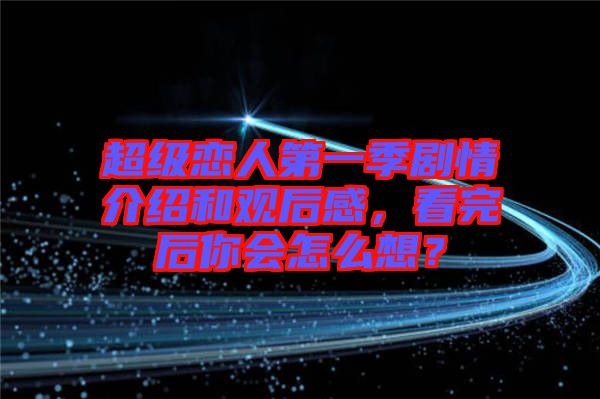 超級戀人第一季劇情介紹和觀后感，看完后你會怎么想？