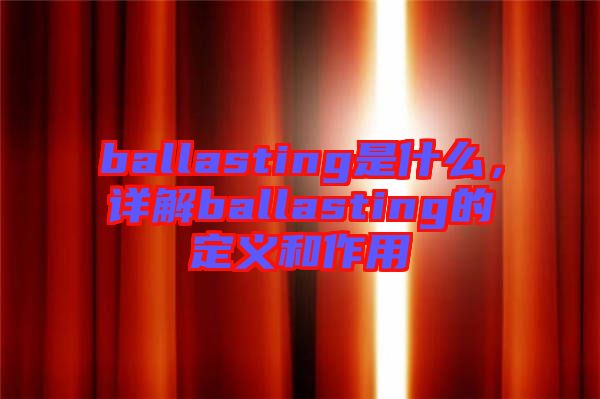 ballasting是什么，詳解ballasting的定義和作用