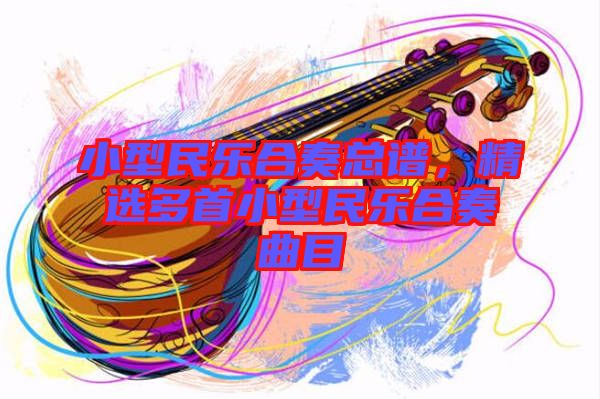 小型民樂(lè)合奏總譜，精選多首小型民樂(lè)合奏曲目