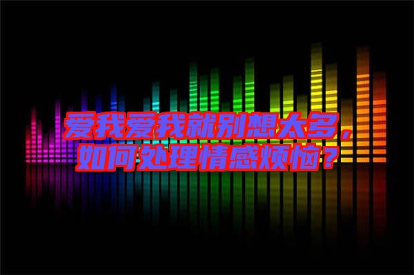 愛我愛我就別想太多，如何處理情感煩惱？